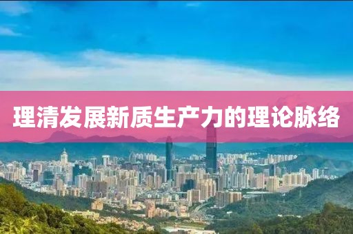 理清發(fā)展新質(zhì)生產(chǎn)力的理論脈絡(luò)