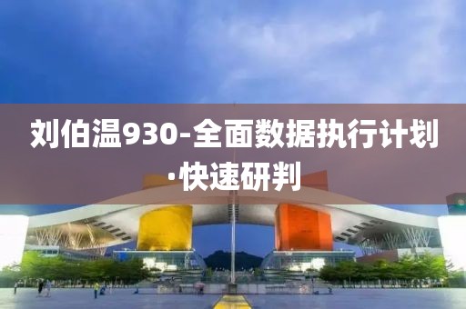 劉伯溫930-全面數(shù)據(jù)執(zhí)行計(jì)劃·快速研判