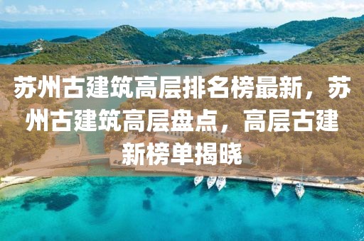 蘇州古建筑高層排名榜最新，蘇州古建筑高層盤點(diǎn)，高層古建新榜單揭曉