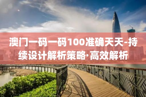 澳門一碼一碼100準(zhǔn)確天天-持續(xù)設(shè)計(jì)解析策略·高效解析