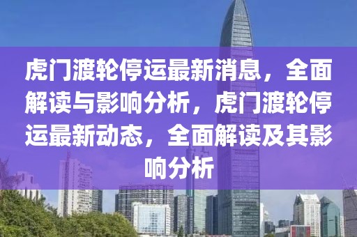 虎門渡輪停運(yùn)最新消息，全面解讀與影響分析，虎門渡輪停運(yùn)最新動(dòng)態(tài)，全面解讀及其影響分析