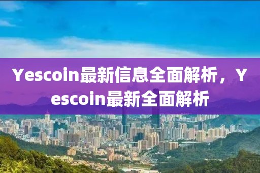 Yescoin最新信息全面解析，Yescoin最新全面解析