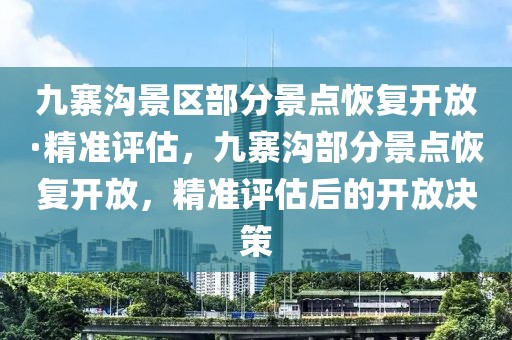 九寨溝景區(qū)部分景點恢復開放·精準評估，九寨溝部分景點恢復開放，精準評估后的開放決策