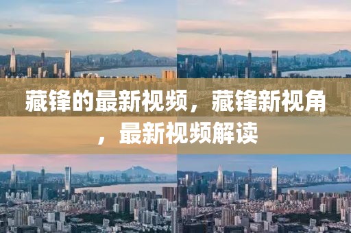 藏鋒的最新視頻，藏鋒新視角，最新視頻解讀