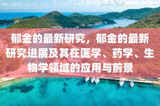 郁金的最新研究，郁金的最新研究進(jìn)展及其在醫(yī)學(xué)、藥學(xué)、生物學(xué)領(lǐng)域的應(yīng)用與前景