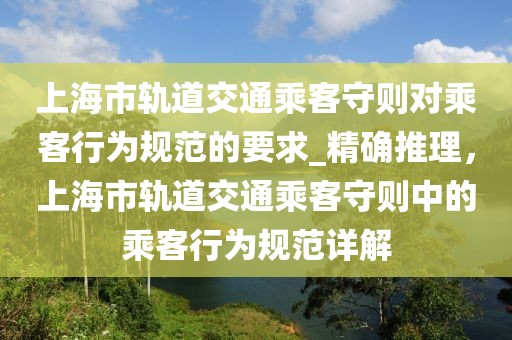 上海市軌道交通乘客守則對乘客行為規(guī)范的要求_精確推理，上海市軌道交通乘客守則中的乘客行為規(guī)范詳解