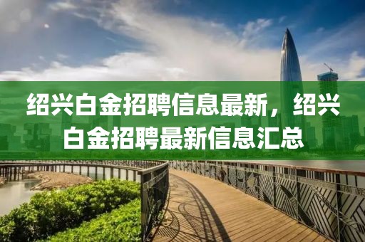 紹興白金招聘信息最新，紹興白金招聘最新信息匯總