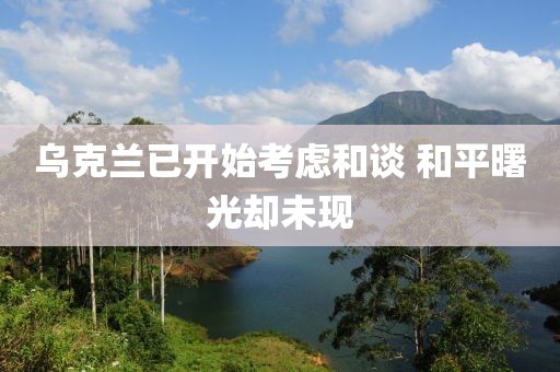烏克蘭已開始考慮和談 和平曙光卻未現(xiàn)