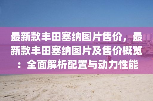 最新款豐田塞納圖片售價(jià)，最新款豐田塞納圖片及售價(jià)概覽：全面解析配置與動(dòng)力性能