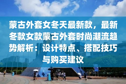 蒙古外套女冬天最新款，最新冬款女款蒙古外套時(shí)尚潮流趨勢(shì)解析：設(shè)計(jì)特點(diǎn)、搭配技巧與購買建議