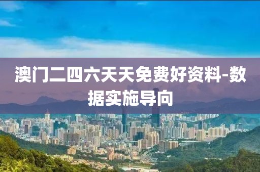 澳門(mén)二四六天天免費(fèi)好資料-數(shù)據(jù)實(shí)施導(dǎo)向