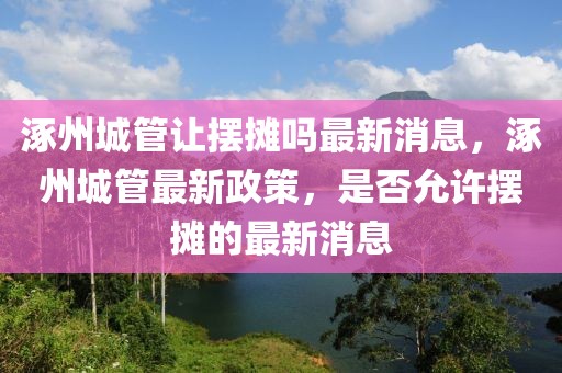 涿州城管讓擺攤嗎最新消息，涿州城管最新政策，是否允許擺攤的最新消息
