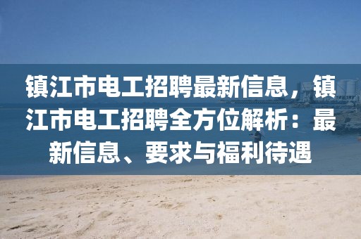 鎮(zhèn)江市電工招聘最新信息，鎮(zhèn)江市電工招聘全方位解析：最新信息、要求與福利待遇