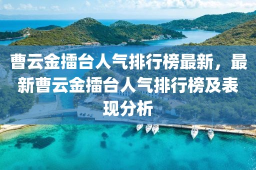 曹云金擂臺(tái)人氣排行榜最新，最新曹云金擂臺(tái)人氣排行榜及表現(xiàn)分析