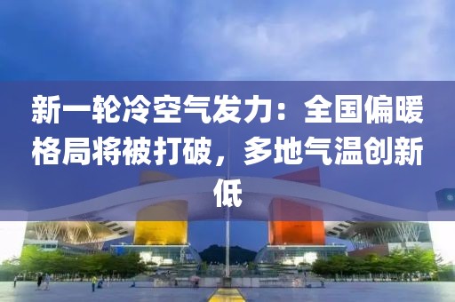 新一輪冷空氣發(fā)力：全國(guó)偏暖格局將被打破，多地氣溫創(chuàng)新低