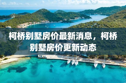 柯橋別墅房價(jià)最新消息，柯橋別墅房價(jià)更新動(dòng)態(tài)