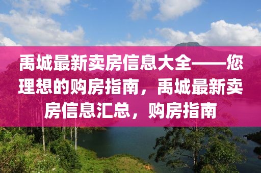 禹城最新賣房信息大全——您理想的購(gòu)房指南，禹城最新賣房信息匯總，購(gòu)房指南