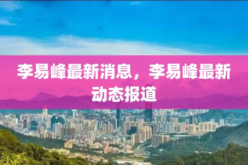 李易峰最新消息，李易峰最新動(dòng)態(tài)報(bào)道