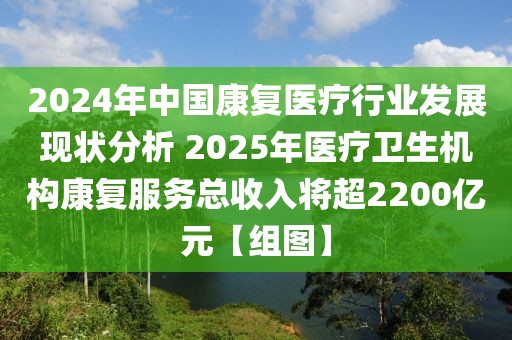 2024年中國康復醫(yī)療行業(yè)發(fā)展現(xiàn)狀分析 2025年醫(yī)療衛(wèi)生機構康復服務總收入將超2200億元【組圖】