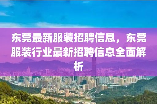 東莞最新服裝招聘信息，東莞服裝行業(yè)最新招聘信息全面解析