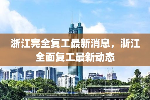 浙江完全復(fù)工最新消息，浙江全面復(fù)工最新動態(tài)