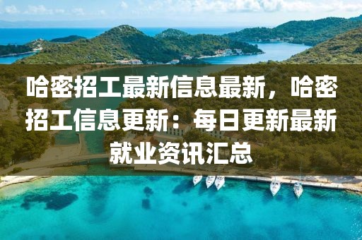 哈密招工最新信息最新，哈密招工信息更新：每日更新最新就業(yè)資訊匯總