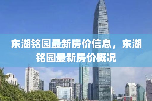 東湖銘園最新房?jī)r(jià)信息，東湖銘園最新房?jī)r(jià)概況