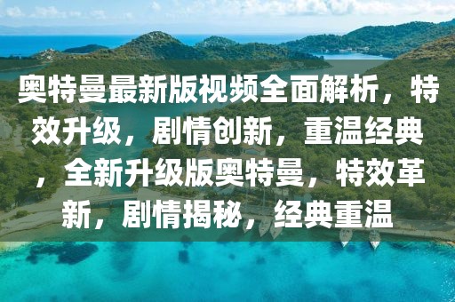 奧特曼最新版視頻全面解析，特效升級，劇情創(chuàng)新，重溫經(jīng)典，全新升級版奧特曼，特效革新，劇情揭秘，經(jīng)典重溫