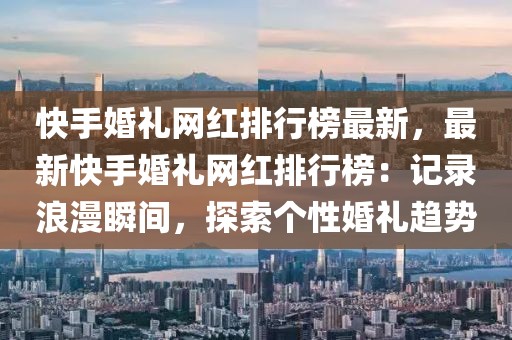 快手婚禮網(wǎng)紅排行榜最新，最新快手婚禮網(wǎng)紅排行榜：記錄浪漫瞬間，探索個(gè)性婚禮趨勢(shì)