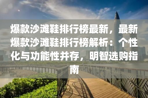 爆款沙灘鞋排行榜最新，最新爆款沙灘鞋排行榜解析：個(gè)性化與功能性并存，明智選購指南