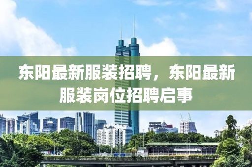 東陽最新服裝招聘，東陽最新服裝崗位招聘啟事