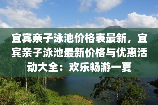 宜賓親子泳池價(jià)格表最新，宜賓親子泳池最新價(jià)格與優(yōu)惠活動(dòng)大全：歡樂暢游一夏