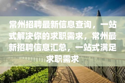常州招聘最新信息查詢，一站式解決你的求職需求，常州最新招聘信息匯總，一站式滿足求職需求