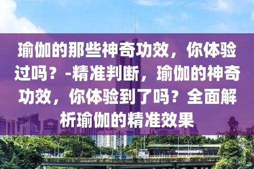 瑜伽的那些神奇功效，你體驗過嗎？-精準判斷，瑜伽的神奇功效，你體驗到了嗎？全面解析瑜伽的精準效果