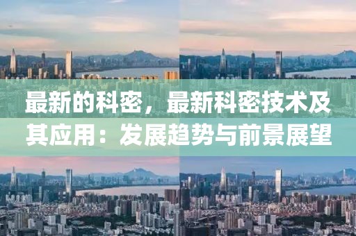 最新的科密，最新科密技術(shù)及其應(yīng)用：發(fā)展趨勢與前景展望
