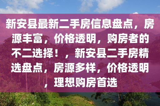 新安縣最新二手房信息盤點，房源豐富，價格透明，購房者的不二選擇！，新安縣二手房精選盤點，房源多樣，價格透明，理想購房首選
