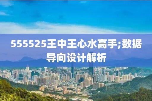 555525王中王心水高手;數(shù)據(jù)導(dǎo)向設(shè)計解析