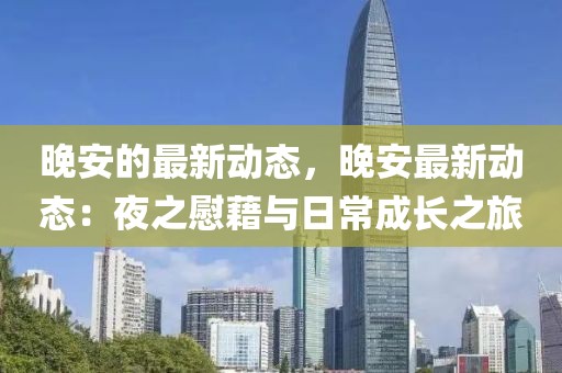 晚安的最新動(dòng)態(tài)，晚安最新動(dòng)態(tài)：夜之慰藉與日常成長(zhǎng)之旅
