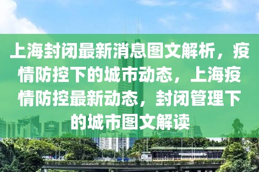 上海封閉最新消息圖文解析，疫情防控下的城市動(dòng)態(tài)，上海疫情防控最新動(dòng)態(tài)，封閉管理下的城市圖文解讀