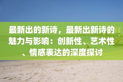 最新出的新詩，最新出新詩的魅力與影響：創(chuàng)新性、藝術(shù)性、情感表達的深度探討