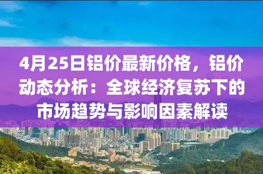 4月25日鋁價(jià)最新價(jià)格，鋁價(jià)動(dòng)態(tài)分析：全球經(jīng)濟(jì)復(fù)蘇下的市場趨勢與影響因素解讀