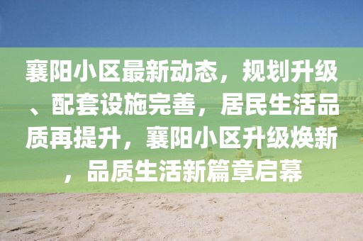 襄陽(yáng)小區(qū)最新動(dòng)態(tài)，規(guī)劃升級(jí)、配套設(shè)施完善，居民生活品質(zhì)再提升，襄陽(yáng)小區(qū)升級(jí)煥新，品質(zhì)生活新篇章啟幕