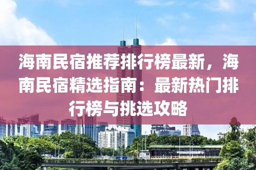 海南民宿推薦排行榜最新，海南民宿精選指南：最新熱門排行榜與挑選攻略