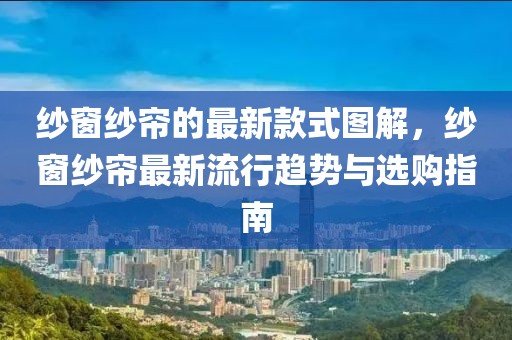 紗窗紗簾的最新款式圖解，紗窗紗簾最新流行趨勢與選購指南
