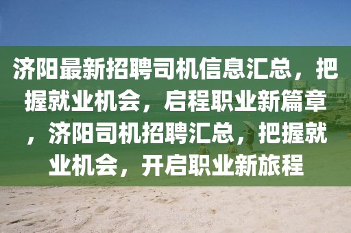 濟陽最新招聘司機信息匯總，把握就業(yè)機會，啟程職業(yè)新篇章，濟陽司機招聘匯總，把握就業(yè)機會，開啟職業(yè)新旅程
