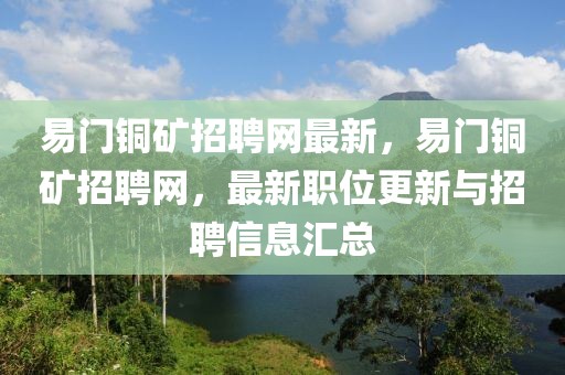 易門銅礦招聘網(wǎng)最新，易門銅礦招聘網(wǎng)，最新職位更新與招聘信息匯總