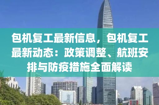 包機復(fù)工最新信息，包機復(fù)工最新動態(tài)：政策調(diào)整、航班安排與防疫措施全面解讀