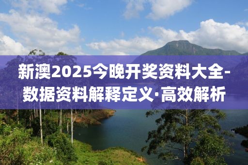 新澳2025今晚開獎資料大全-數(shù)據(jù)資料解釋定義·高效解析