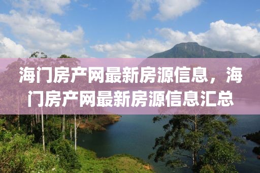 海門房產(chǎn)網(wǎng)最新房源信息，海門房產(chǎn)網(wǎng)最新房源信息匯總