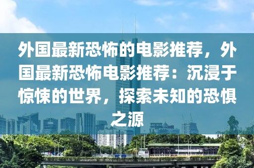 外國最新恐怖的電影推薦，外國最新恐怖電影推薦：沉浸于驚悚的世界，探索未知的恐懼之源